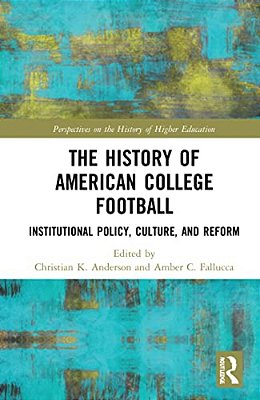 The History Of American College Football: Institutional Policy, Culture, And Reform-..