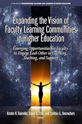 Expanding The Vision Of Faculty Learning Communities In Higher Education: Emerging Opportunities For Faculty To Engage Each Otherin Learning, Teaching-..