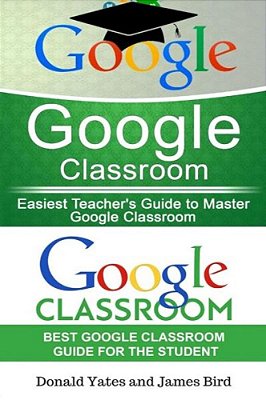 Google Classroom: Easiest Teacher's And Student's Guide To Master Google Classroom-..