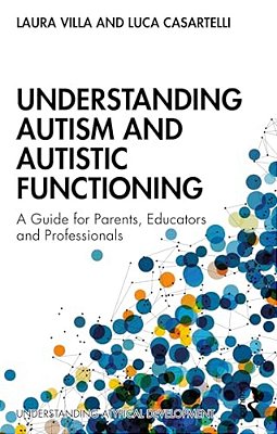Understanding Autism And Autistic Functioning: A Guide For Parents, Educators And Professionals-..