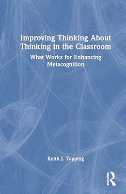 Improving Thinking About Thinking In The Classroom: What Works For Enhancing Metacognition-..