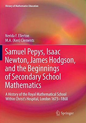 Samuel Pepys, Isaac Newton, James Hodgson, And The Beginnings Of Secondary School Mathematics: A History Of The Royal Mathematical School Within Chris-..
