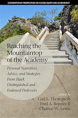 Reaching The Mountaintop Of The Academy: Personal Narratives, Advice And Strategies From Black Distinguished And Endowed Professors-..