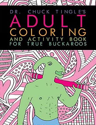 Dr. Chuck Tingle's Adult Coloring And Activity Book For True Buckaroos-..