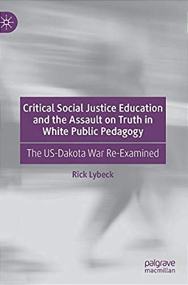 Critical Social Justice Education And The Assault On Truth In White Public Pedagogy: The US-Dakota War Re-Examined-..