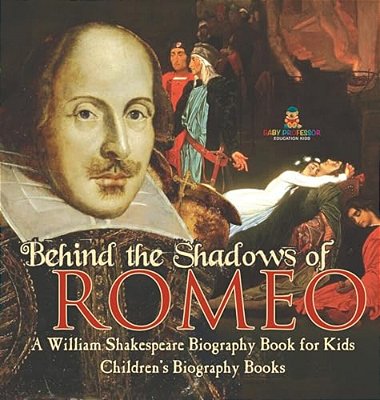 Behind The Shadows Of Romeo: A William Shakespeare Biography Book For Kids Children's Biography Books-..