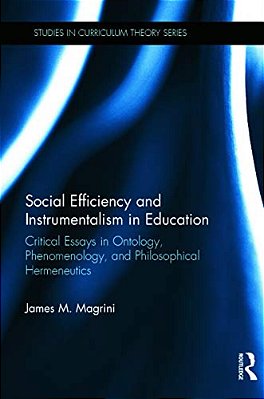 Social Efficiency And Instrumentalism In Education: Critical Essays In Ontology, Phenomenology, And Philosophical Hermeneutics-..