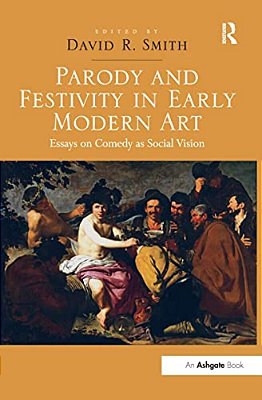 Parody And Festivity In Early Modern Art: Essays On Comedy As Social Vision-..