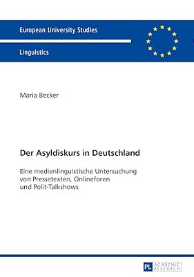 Der Asyldiskurs In Deutschland: Eine Medienlinguistische Untersuchung Von Pressetexten, Onlineforen Und Polit-Talkshows-..
