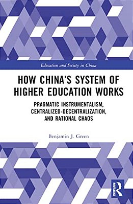 How China's System Of Higher Education Works: Pragmatic Instrumentalism, Centralized-Decentralization, And Rational Chaos-..