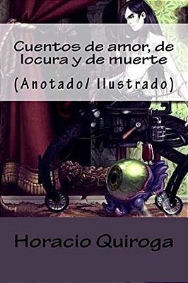 Cuentos De Amor, De Locura Y De Muerte: (Anotado/Ilustrado)-..