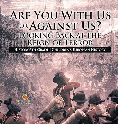 Are You With US Or Against US? Looking Back At The Reign Of Terror - History 6Th Grade Children's European History-..