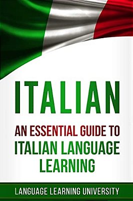Italian: An Essential Guide To Italian Language Learning-..