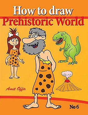 How To Draw Prehistoric World: Drawing Books - How To Draw Cavemen, Dinosaurs And Other Prehistoric Characters Step By Step-..