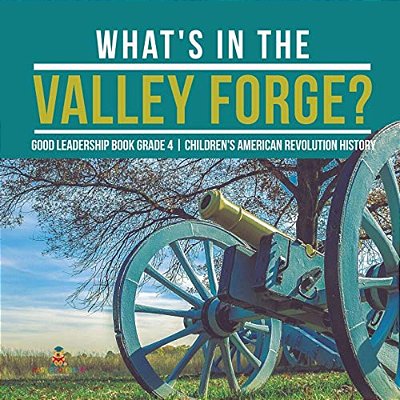 What's In The Valley Forge? Good Leadership Book Grade 4 Children's American Revolution History-..
