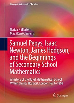 Samuel Pepys, Isaac Newton, James Hodgson, And The Beginnings Of Secondary School Mathematics: A History Of The Royal Mathematical School Within Chris-..