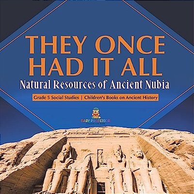 They Once Had It All: Natural Resources Of Ancient Nubia Grade 5 Social Studies Children's Books On Ancient History-..