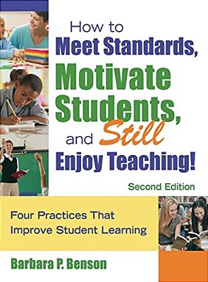 How To Meet Standards, Motivate Students, And Still Enjoy Teaching!: Four Practices That Improve Student Learning-..