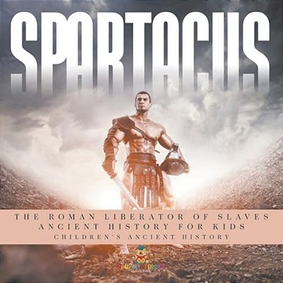 Spartacus: The Roman Liberator Of Slaves - Ancient History For Kids Children's Ancient History-..