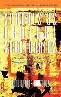 Schools As Radical Sanctuaries: Decolonizing Urban Education Through The Eyes Of Youth Of Color And Their Teachers-..