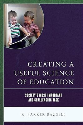 Creating A Useful Science Of Education: Society's Most Important And Challenging Task-..