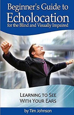 Beginner's Guide To Echolocation For The Blind And Visually Impaired: Learning To See With Your Ears-..