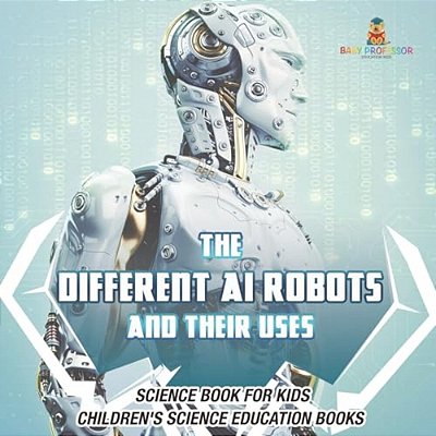 The Different Ai Robots And Their Uses - Science Book For Kids Children's Science Education Books-..
