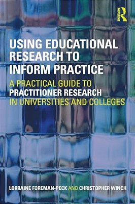 Using Educational Research To Inform Practice: A Practical Guide To Practitioner Research In Universities And Colleges-..