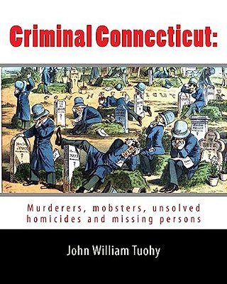 Criminal Connecticut: Murderers, Mobsters, Unsolved Homicides And Missing Persons-..