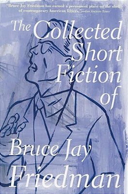 The Collected Short Fiction Of Bruce Jay Friedman-..
