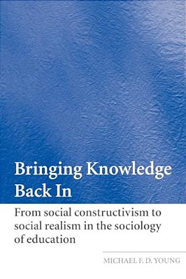 Bringing Knowledge Back In: From Social Constructivism To Social Realism In The Sociology Of Education-..