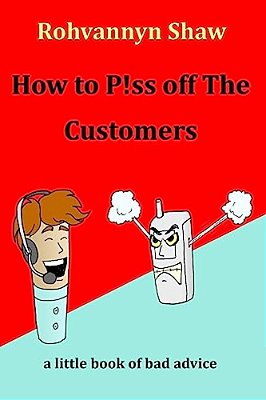 How To P! Ss Off The Customers: A Book Of Bad Advice-..