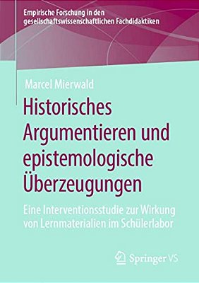 Historisches Argumentieren Und Epistemologische Überzeugungen: Eine Interventionsstudie Zur Wirkung Von Lernmaterialien Im Schülerlabor-..