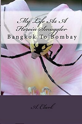 My Life As A Heroin Smuggler: Bangkok To Bombay-..