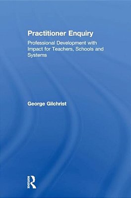 Practitioner Enquiry: Professional Development With Impact For Teachers, Schools And Systems-..