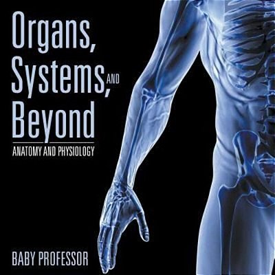 Organs, Systems, And Beyond Anatomy And Physiology-..