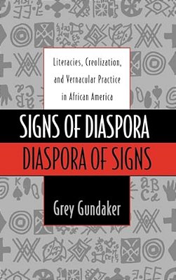 Signs Of Diaspora Diaspora Of Signs: Literacies, Creolization, And Vernacular Practice In African America-..