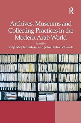 Archives, Museums And Collecting Practices In The Modern Arab World-..