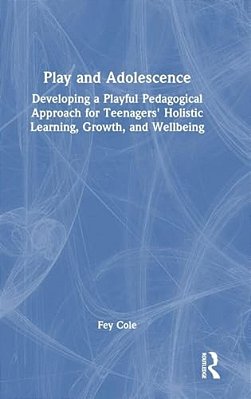 Play And Adolescence: Developing A Playful Pedagogical Approach For Teenagers' Holistic Learning, Growth, And Wellbeing-..