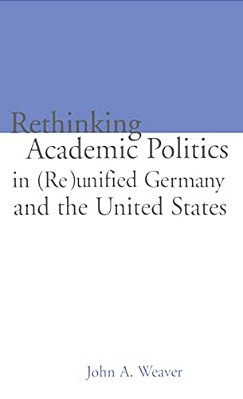 Re-Thinking Academic Politics In (Re)unified Germany And The United States: Comparative Academic Politics & The Case Of East German Historians-..