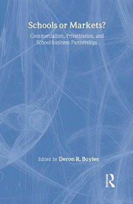 Schools Or Markets?: Commercialism, Privatization, And School-Business Partnerships-..