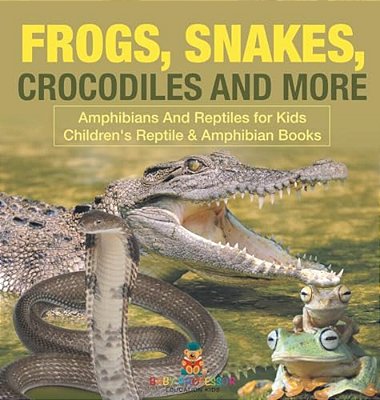 Frogs, Snakes, Crocodiles And More Amphibians And Reptiles For Kids Children's Reptile & Amphibian Books-..