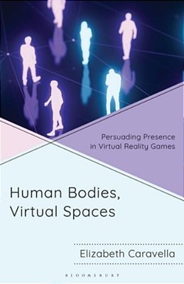 Human Bodies, Virtual Spaces: Persuading Presence In Virtual Reality Games-..