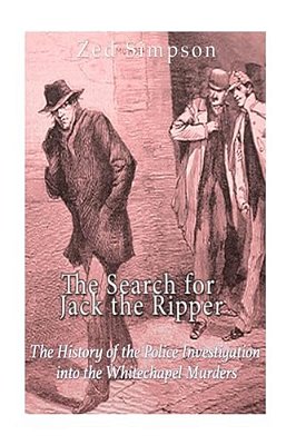The Search For Jack The Ripper: The History Of The Police Investigation Into The Whitechapel Murders-..