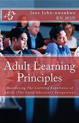 Adult Learning Principles: Maximizing The Learning Experience Of Adults (The Nurse Educator's Perspective)-..