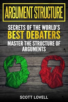 Argument Structure: Secrets Of The World's Best Debaters - Master The Structure Of Arguments-..