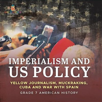 Imperialism And US Policy Yellow Journalism, Muckraking, Cuba And War With Spain Grade 7 American History-..
