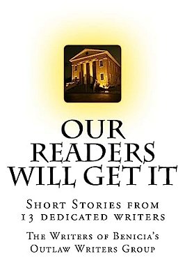 Our Readers Will Get It: The Writers Of Benicia's Outlaw Writers Group-..