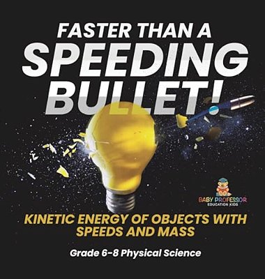 Faster Than A Speeding Bullet! Kinetic Energy Of Objects With Speeds And Mass Grade 6-8 Physical Science-..