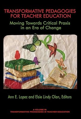 Transformative Pedagogies For Teacher Education: Moving Towards Critical Praxis In An Era Of Change-..